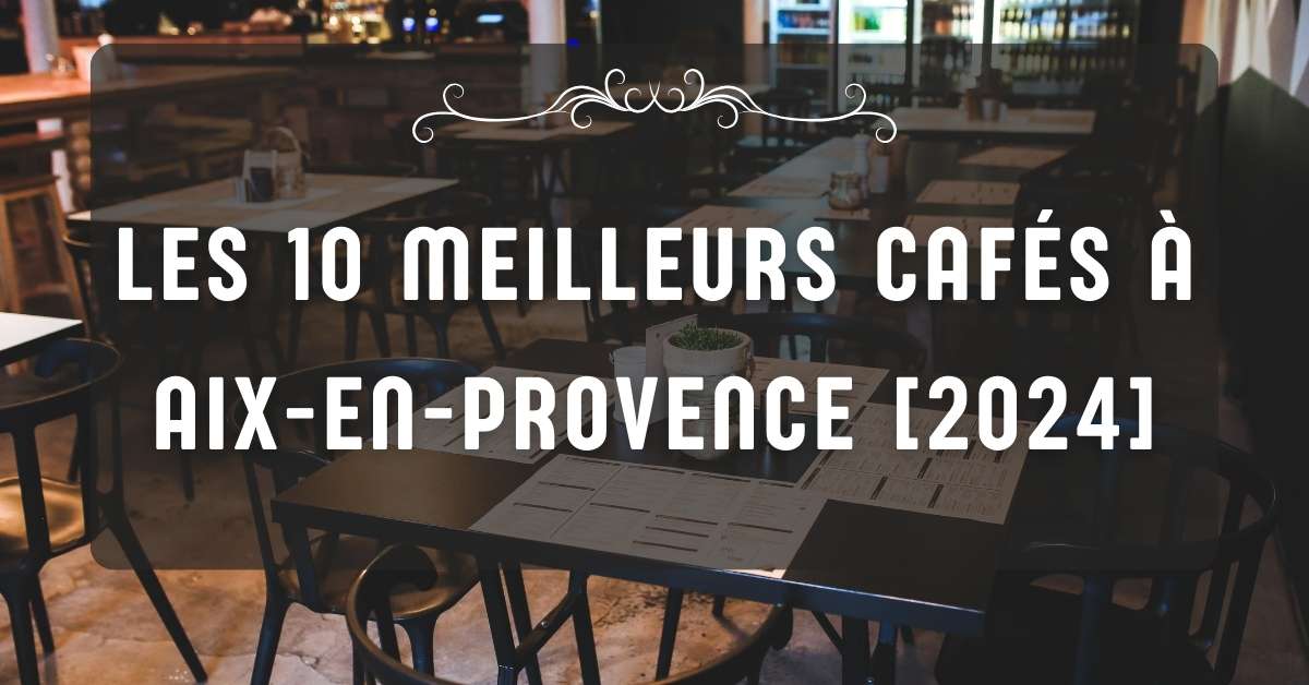 Les 10 Meilleurs Cafés à Aix-en-Provence [2024]