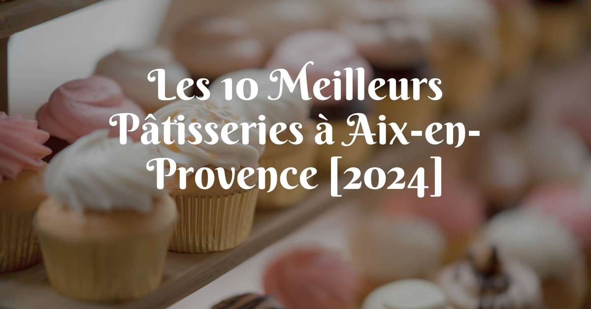 Les 10 Meilleurs Pâtisseries à Aix-en-Provence [2024]