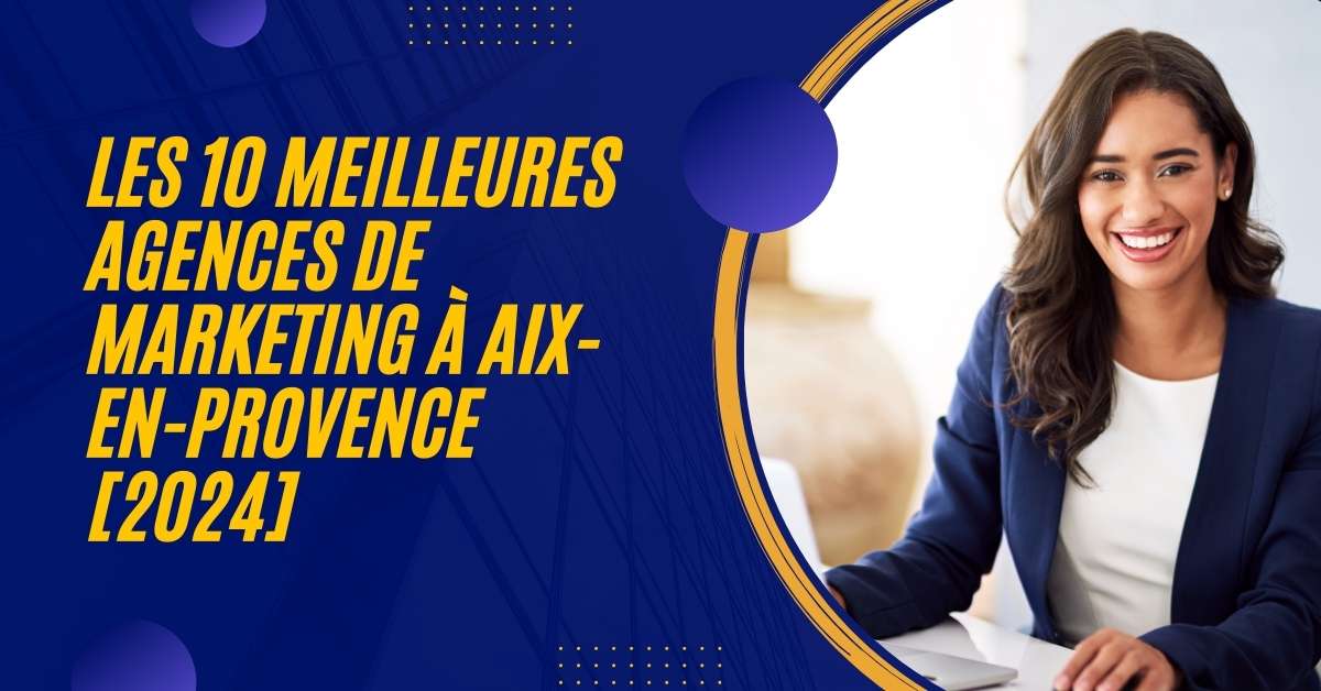 Les 10 Meilleures Agences de Marketing à Aix-en-Provence [2024]