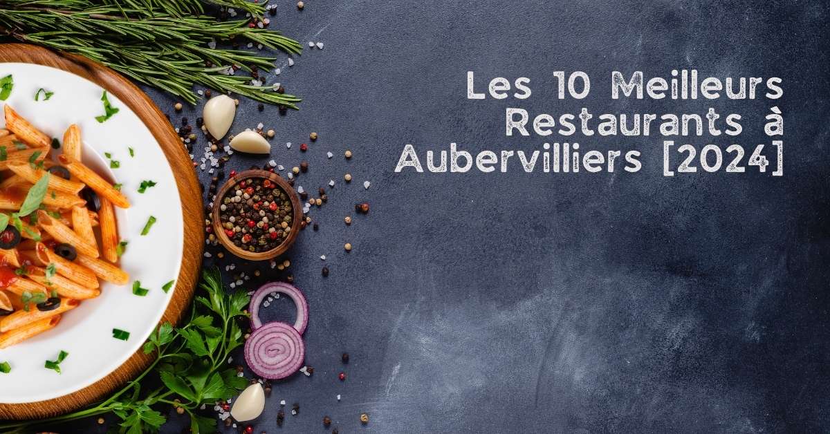 Les 10 Meilleurs Restaurants à Aubervilliers [2024]