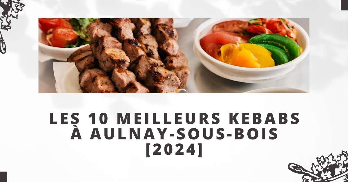 Les 10 Meilleurs Kebabs à Aulnay-sous-Bois [2024]