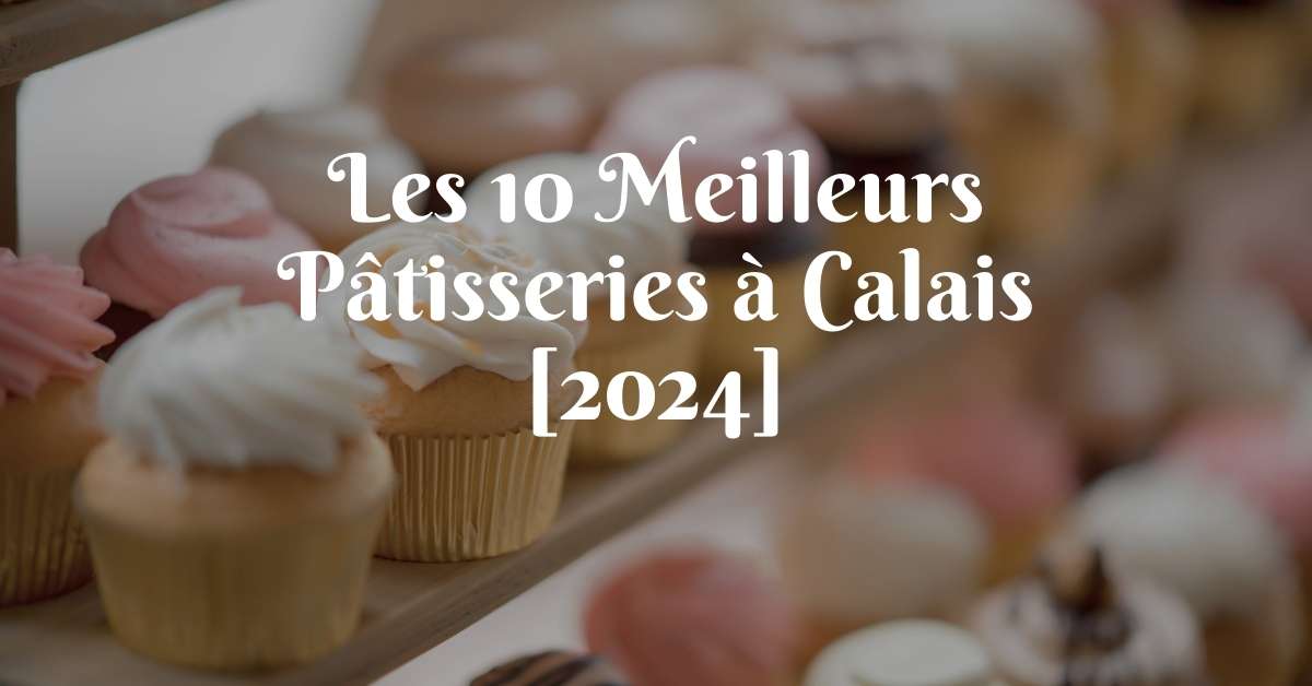 Les 10 Meilleurs Pâtisseries à Calais [2024]
