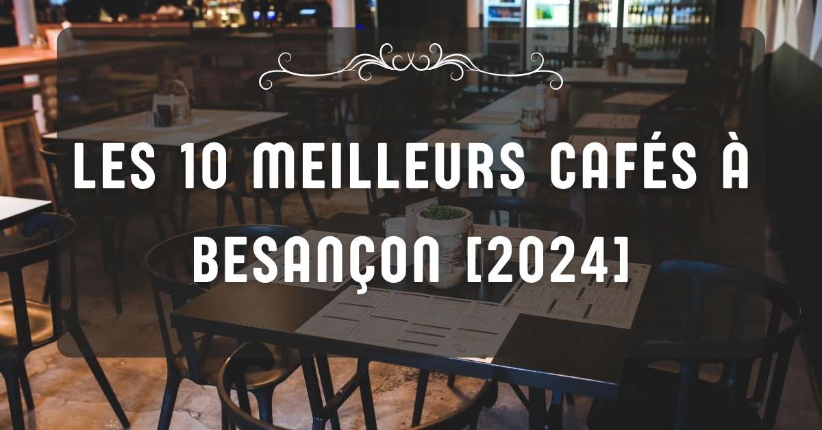 Les 10 Meilleurs Cafés à Besançon [2024]