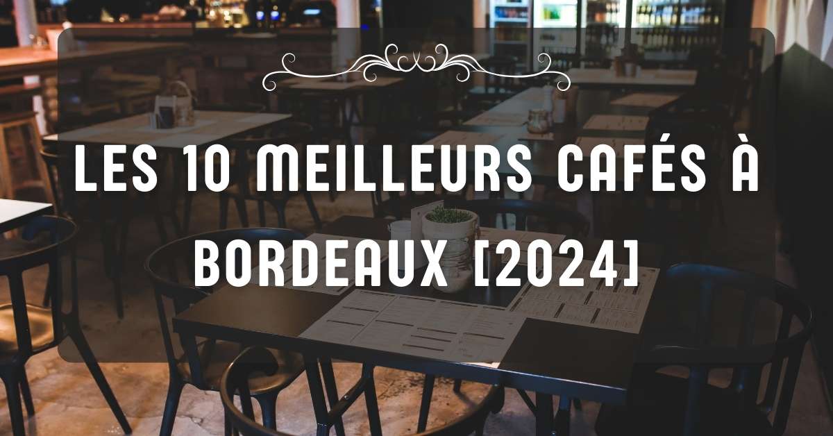 Les 10 Meilleurs Cafés à Bordeaux [2024]