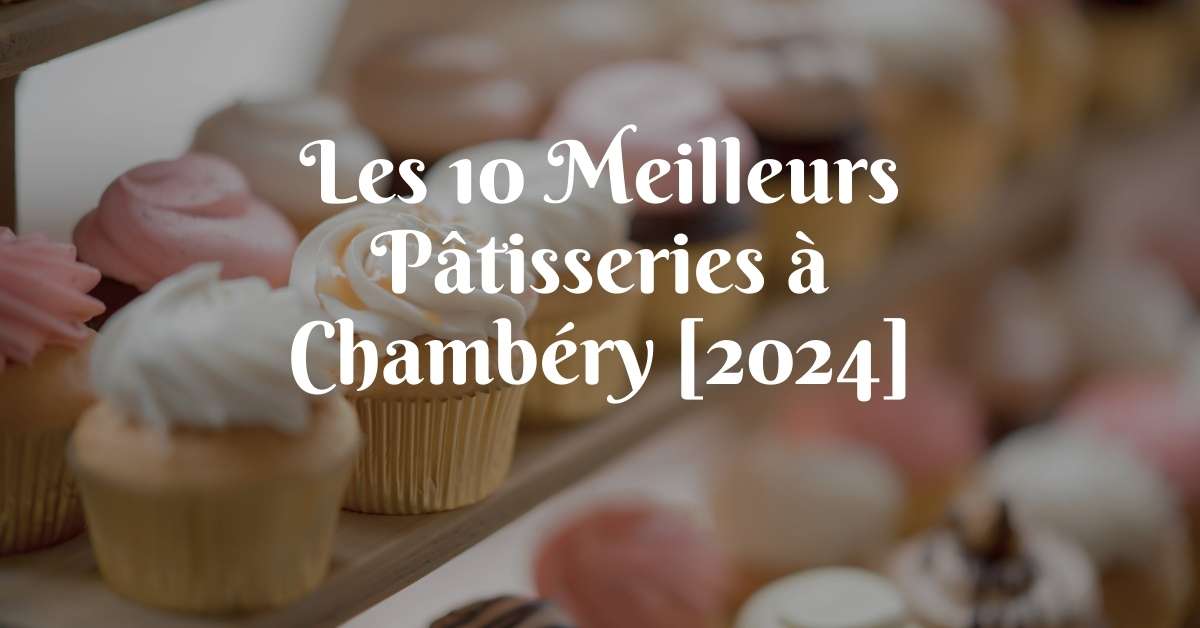 Les 10 Meilleurs Pâtisseries à Chambéry [2024]