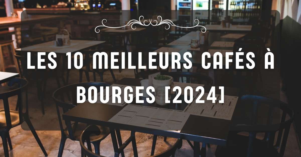 Les 10 Meilleurs Cafés à Bourges [2024]