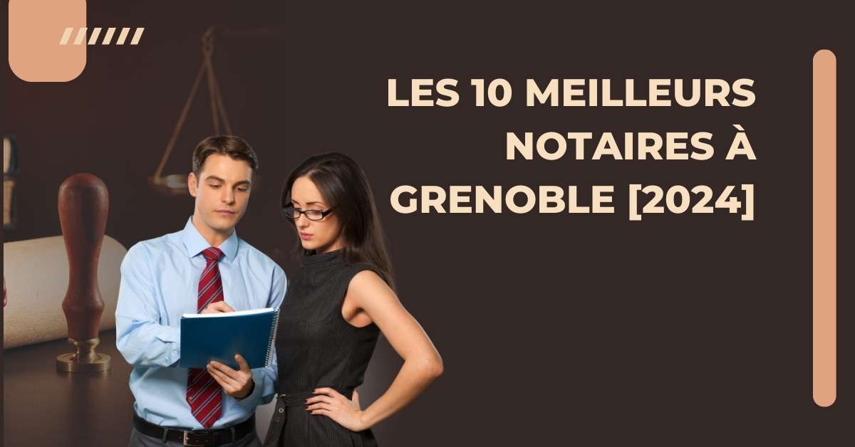Les 10 Meilleurs Notaires à Grenoble [2024]