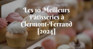 Les 10 Meilleurs Pâtisseries à Clermont-Ferrand [2024]