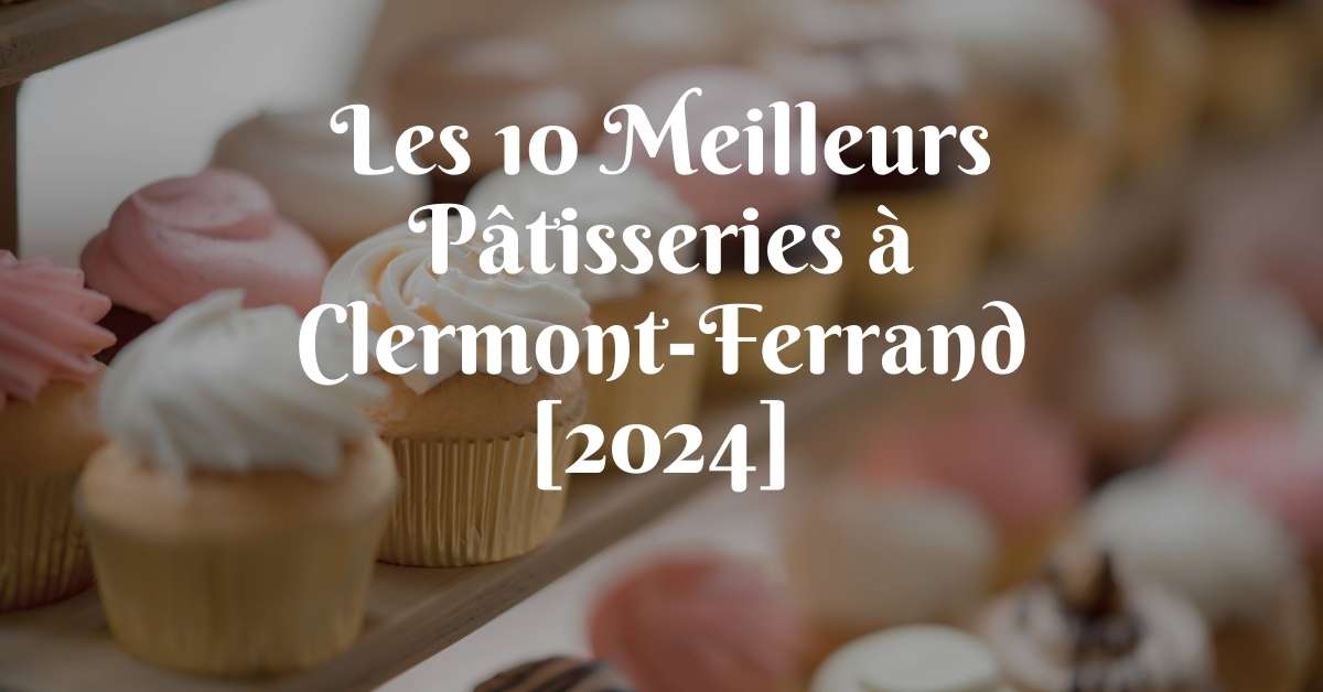 Les 10 Meilleurs Pâtisseries à Clermont-Ferrand [2024]