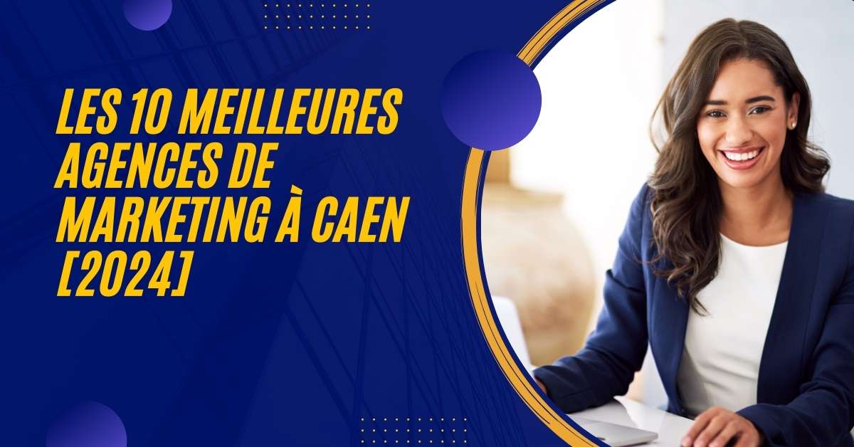 Les 10 Meilleures Agences de Marketing à Caen [2024]