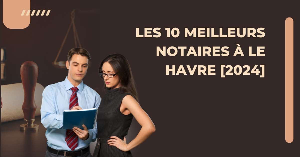 Les 10 Meilleurs Notaires à Le Havre [2024]