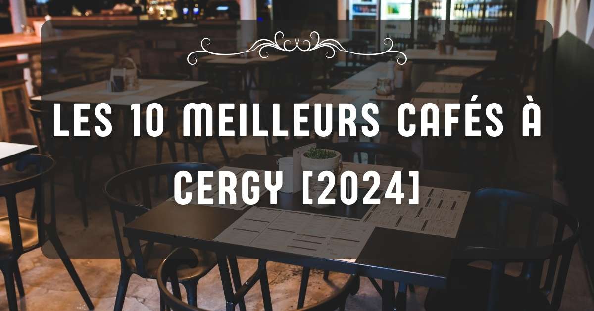 Les 10 Meilleurs Cafés à Cergy [2024]