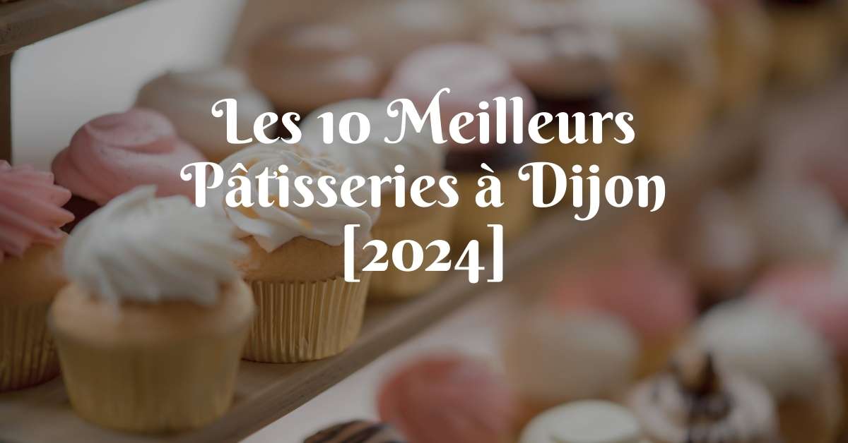 Les 10 Meilleurs Pâtisseries à Dijon [2024]