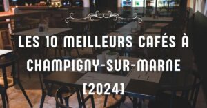 Les 10 Meilleurs Cafés à Champigny-sur-Marne [2024]