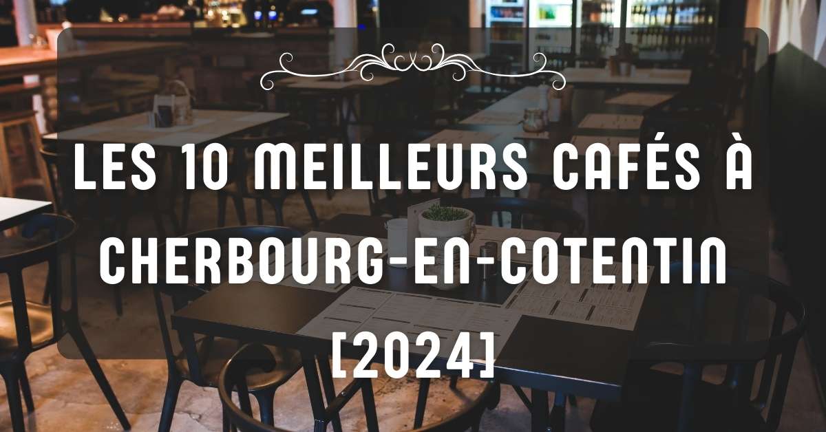 Les 10 Meilleurs Cafés à Cherbourg-en-Cotentin [2024]