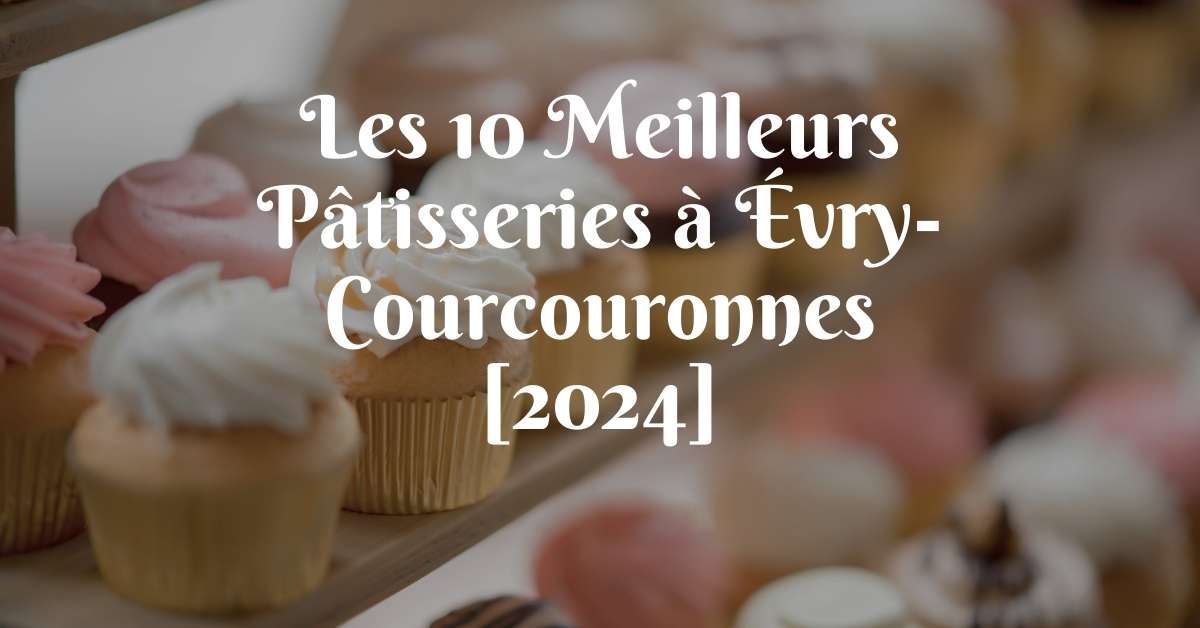 Les 10 Meilleurs Pâtisseries à Évry-Courcouronnes [2024]