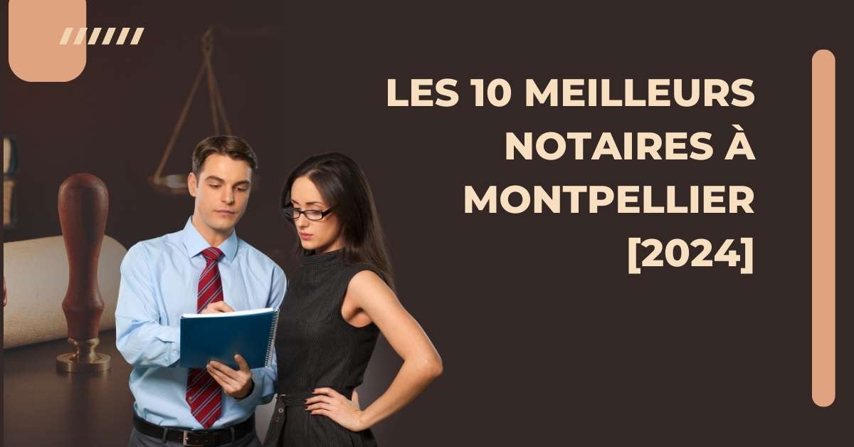 Les 10 Meilleurs Notaires à Montpellier [2024]