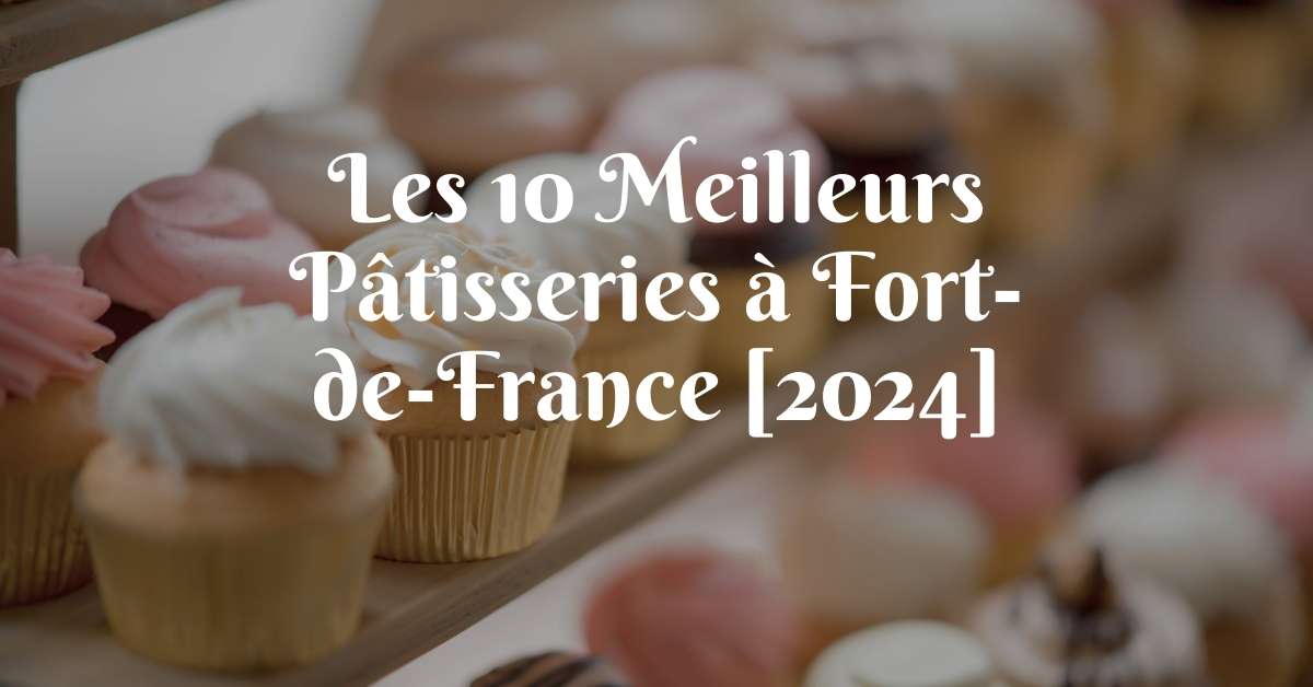 Les 10 Meilleurs Pâtisseries à Fort-de-France [2024]