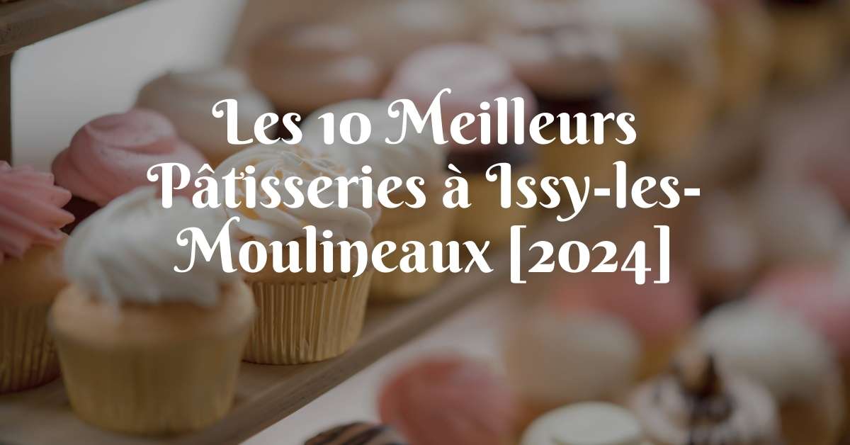 Les 10 Meilleurs Pâtisseries à Issy-les-Moulineaux [2024]