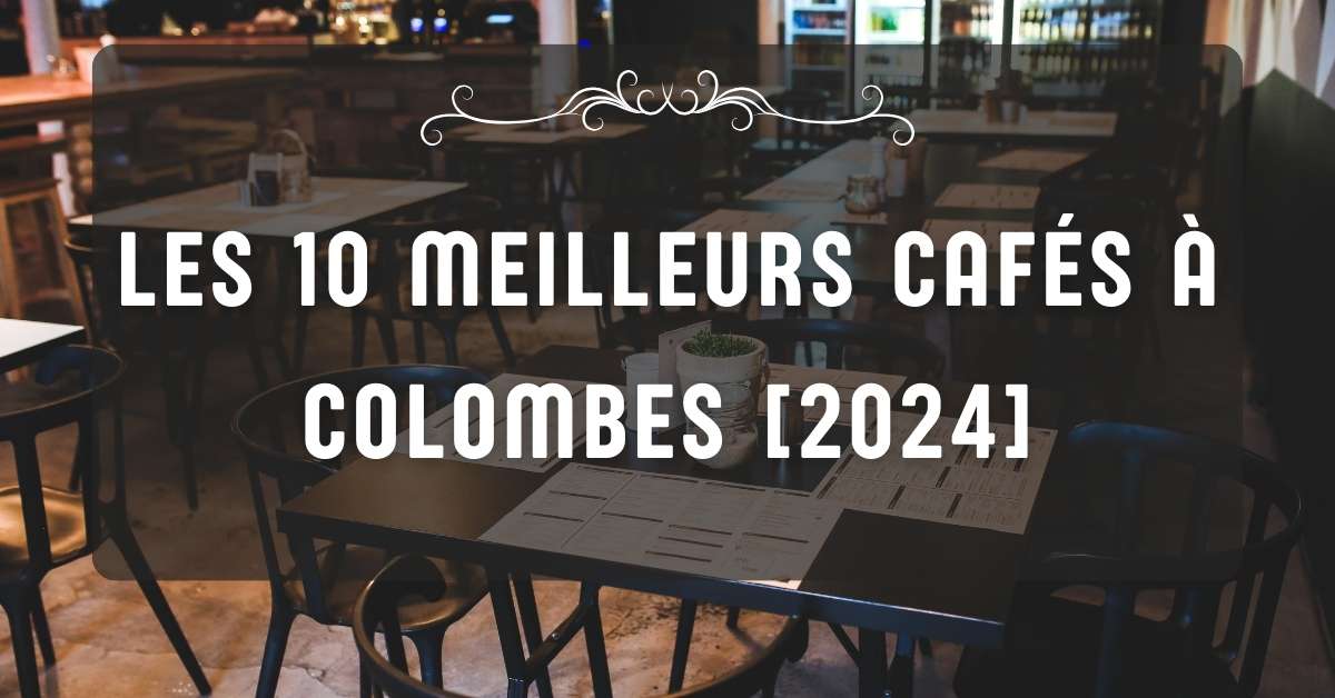 Les 10 Meilleurs Cafés à Colombes [2024]