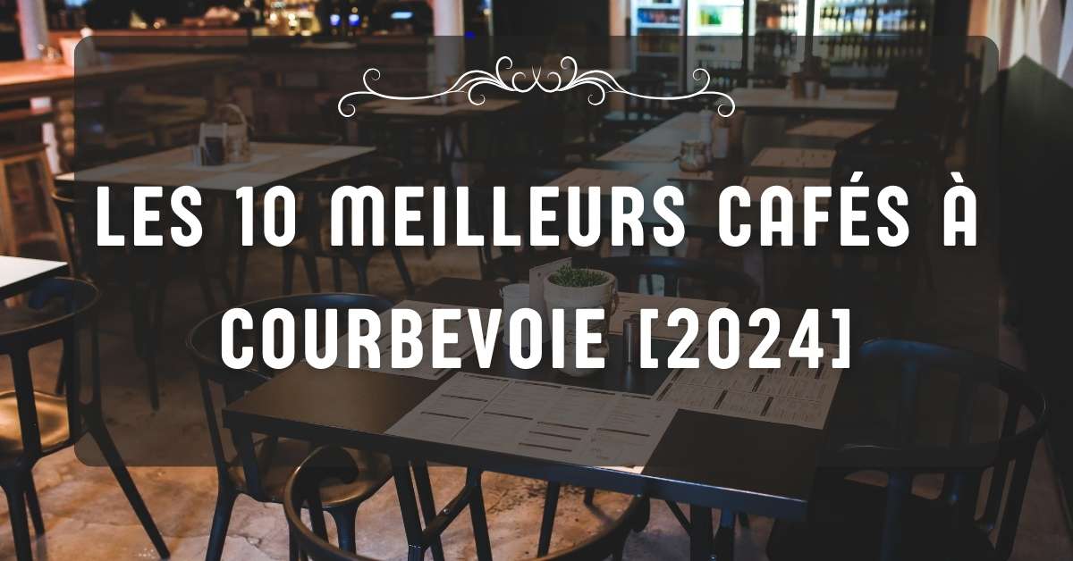 Les 10 Meilleurs Cafés à Courbevoie [2024]