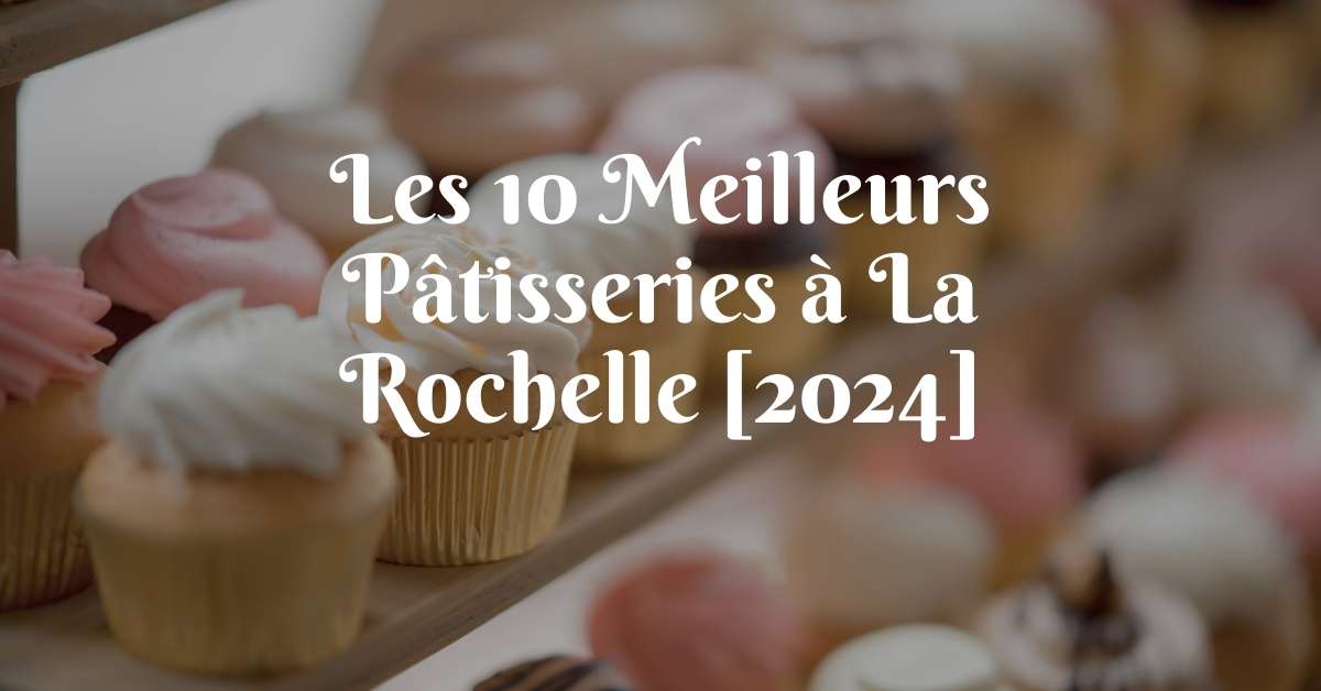 Les 10 Meilleurs Pâtisseries à La Rochelle [2024]