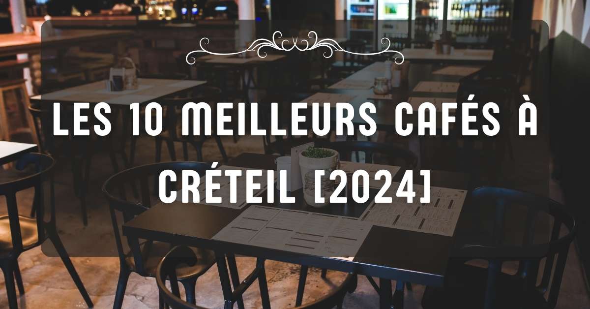 Les 10 Meilleurs Cafés à Créteil [2024]