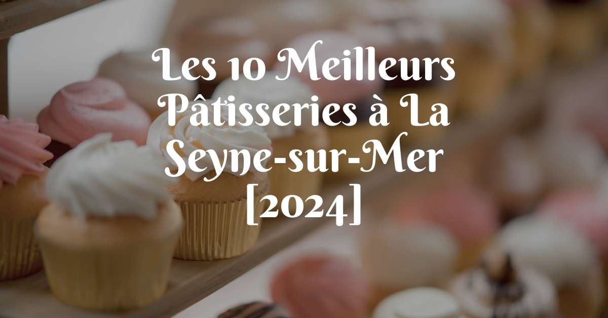 Les 10 Meilleurs Pâtisseries à La Seyne-sur-Mer [2024]