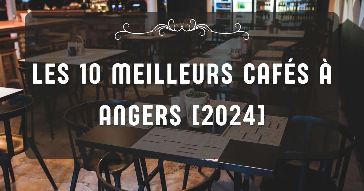 Les 10 Meilleurs Cafés à Angers [2024]