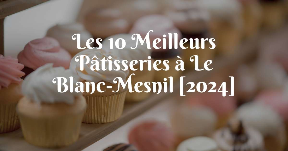 Les 10 Meilleurs Pâtisseries à Le Blanc-Mesnil [2024]