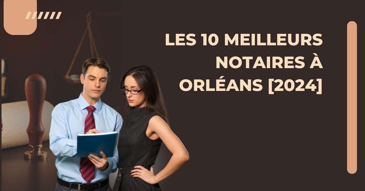 Les 10 Meilleurs Notaires à Orléans [2024]