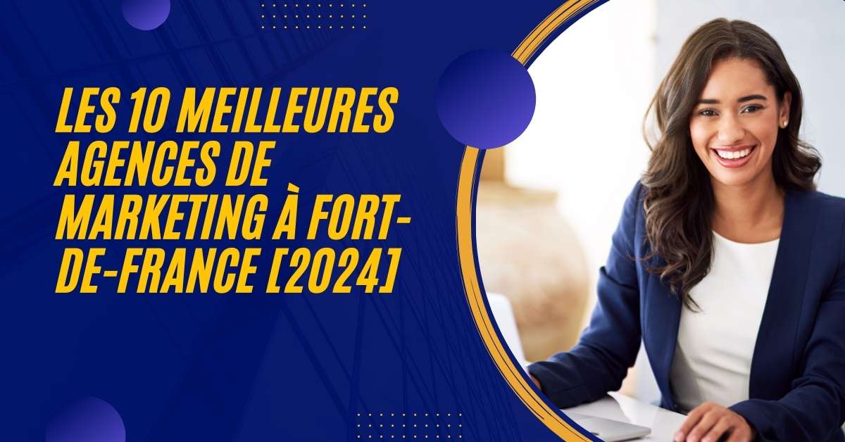 Les 10 Meilleures Agences de Marketing à Fort-de-France [2024]