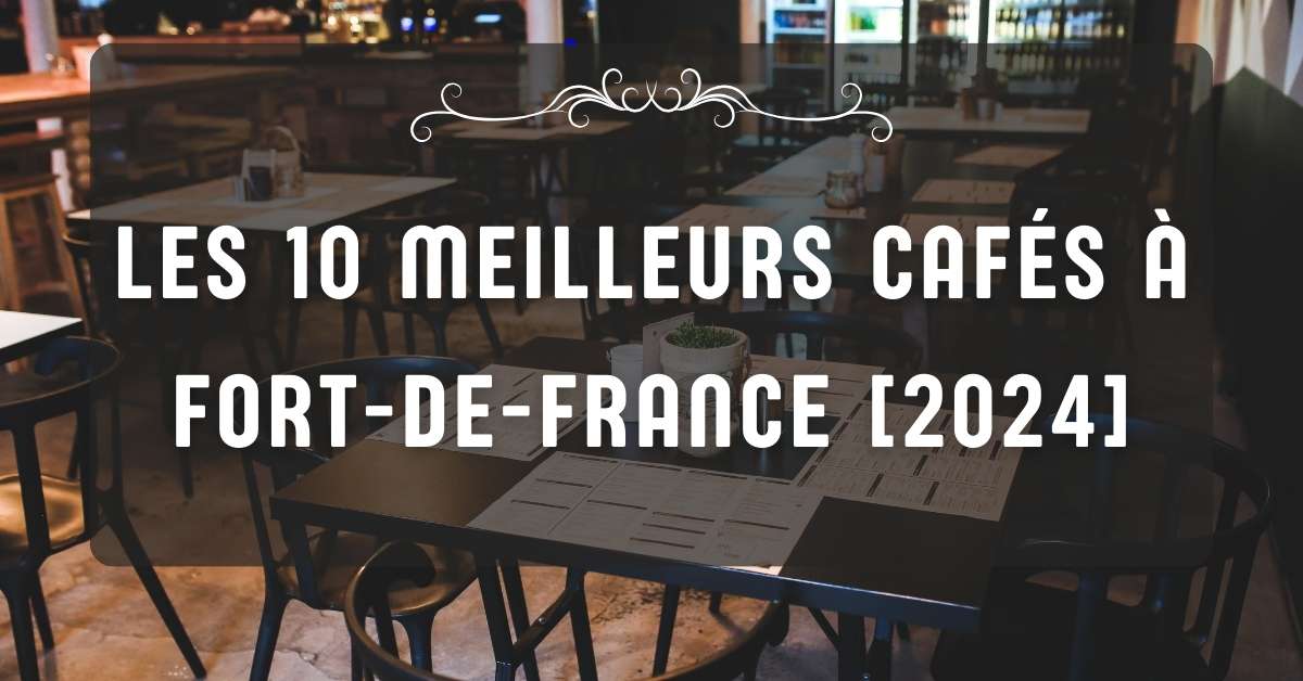 Les 10 Meilleurs Cafés à Fort-de-France [2024]