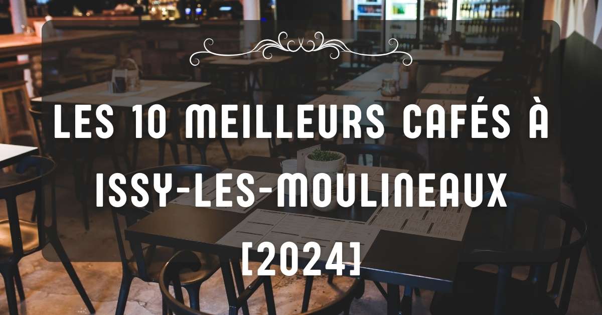 Les 10 Meilleurs Cafés à Issy-les-Moulineaux [2024]