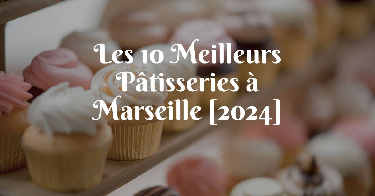 Les 10 Meilleurs Pâtisseries à Marseille [2024]