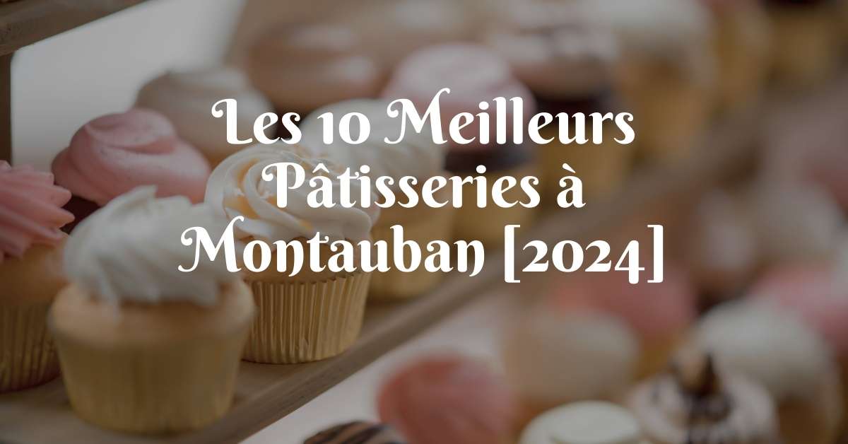Les 10 Meilleurs Pâtisseries à Montauban [2024]