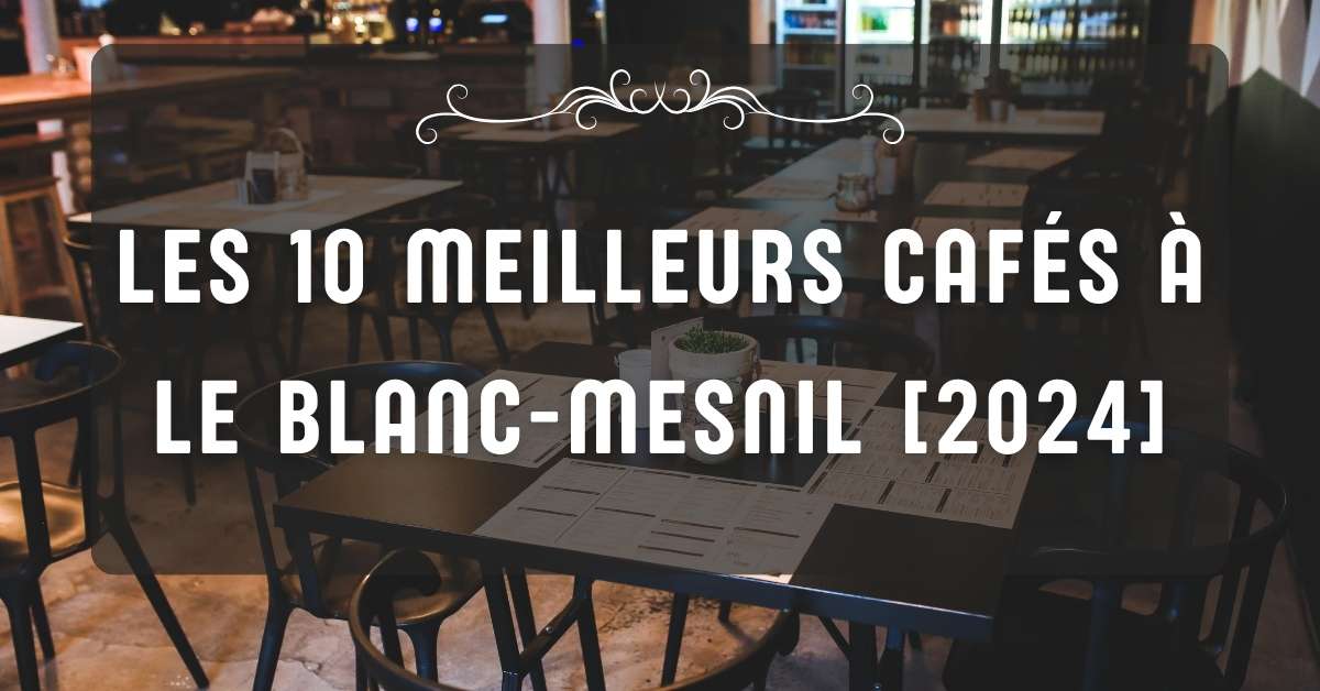 Les 10 Meilleurs Cafés à Le Blanc-Mesnil [2024]