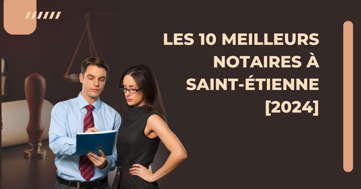 Les 10 Meilleurs Notaires à Saint-Étienne [2024]