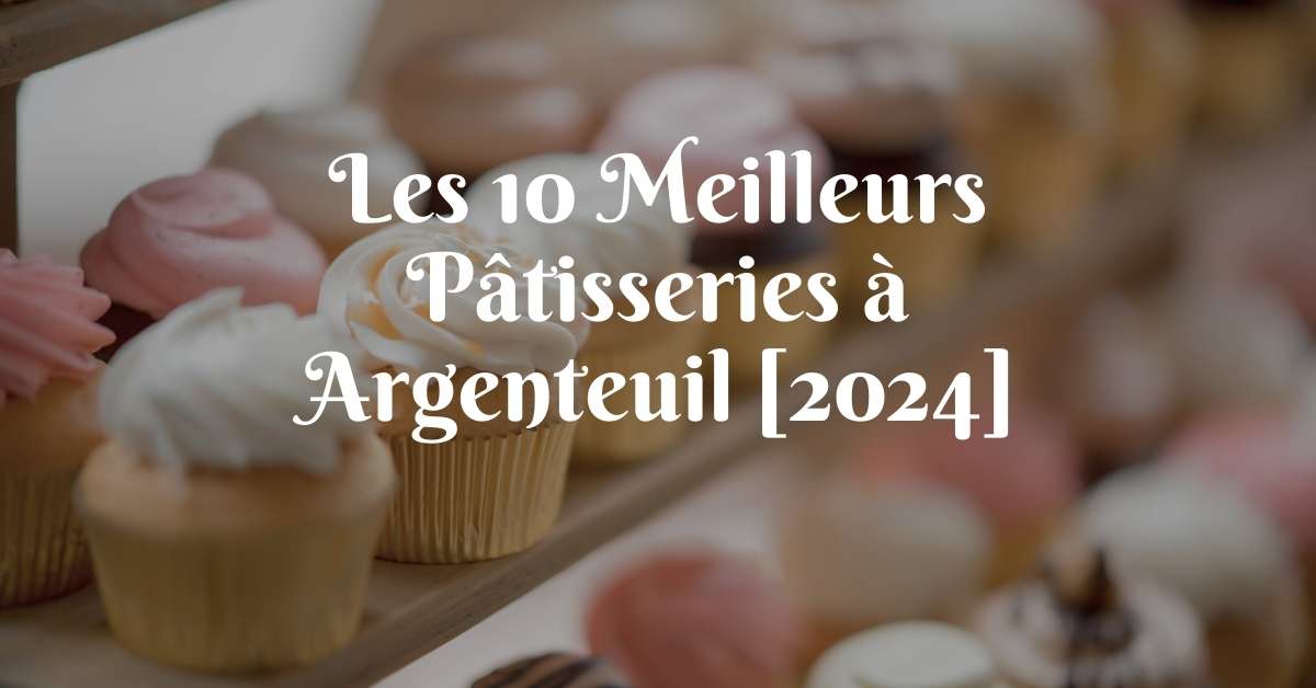 Les 10 Meilleurs Pâtisseries à Argenteuil [2024]