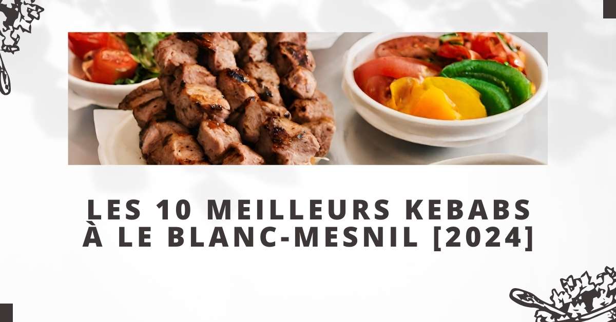 Les 10 Meilleurs Kebabs à Le Blanc-Mesnil [2024]