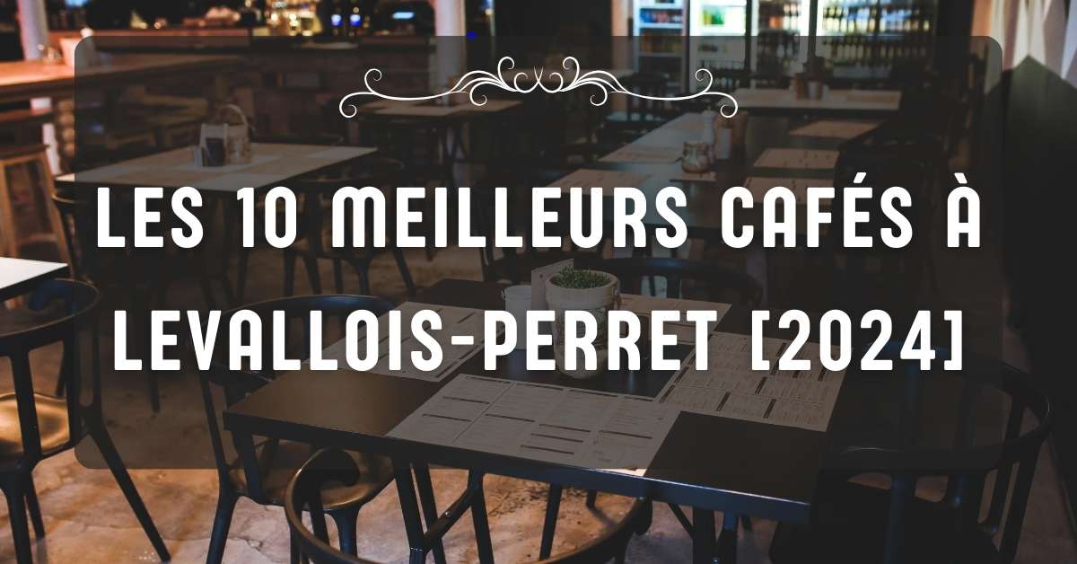 Les 10 Meilleurs Cafés à Levallois-Perret [2024]