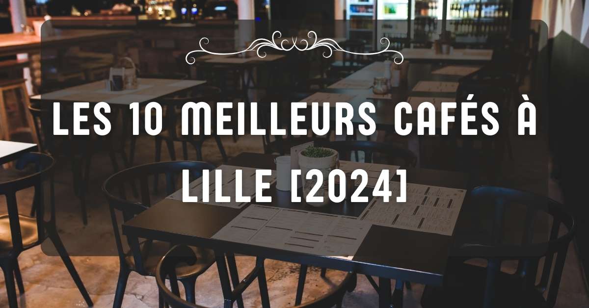 Les 10 Meilleurs Cafés à Lille [2024]
