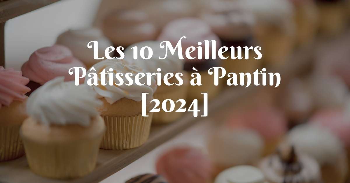 Les 10 Meilleurs Pâtisseries à Pantin [2024]