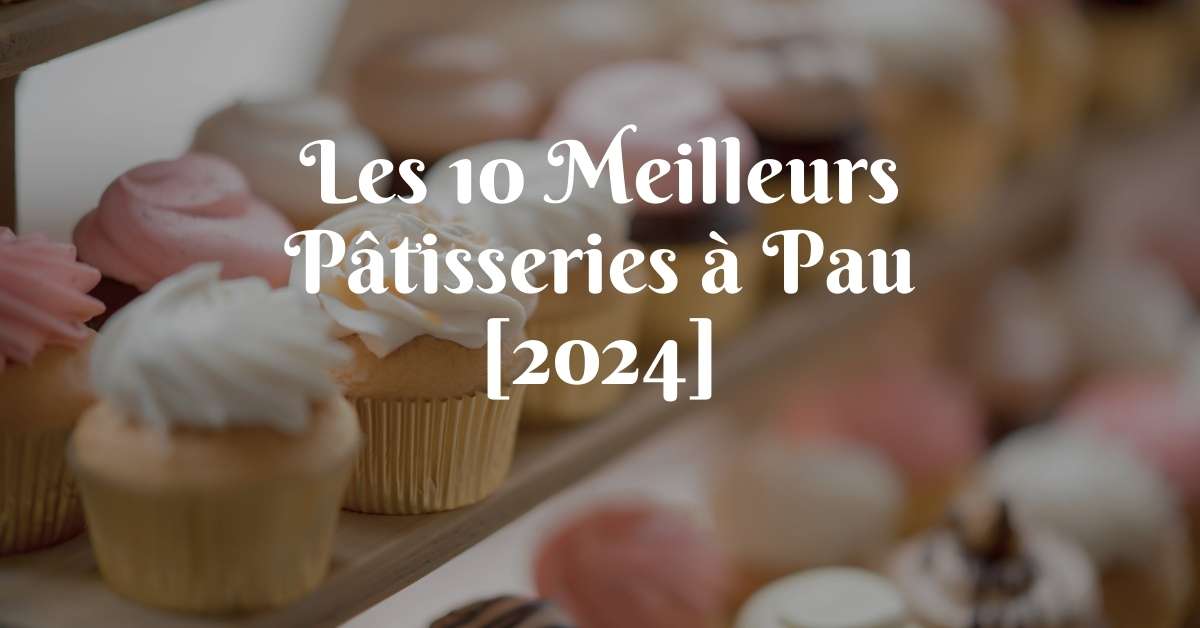 Les 10 Meilleurs Pâtisseries à Pau [2024]