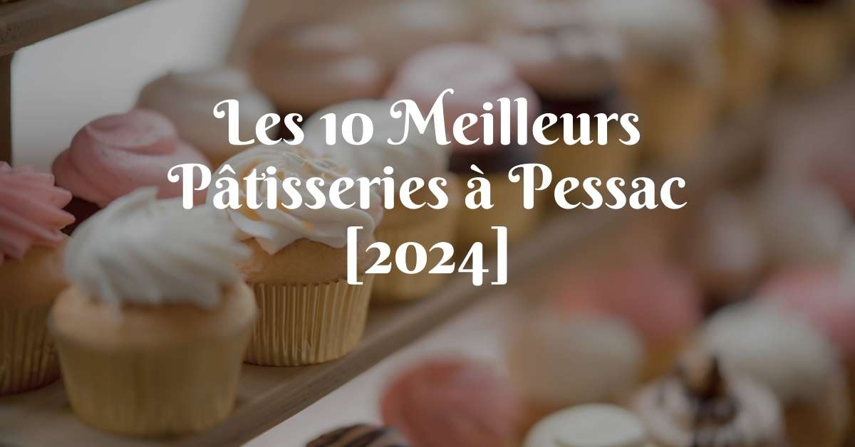 Les 10 Meilleurs Pâtisseries à Pessac [2024]