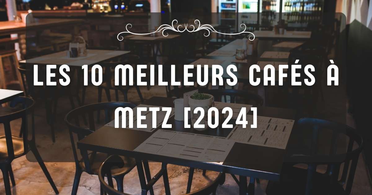 Les 10 Meilleurs Cafés à Metz [2024]