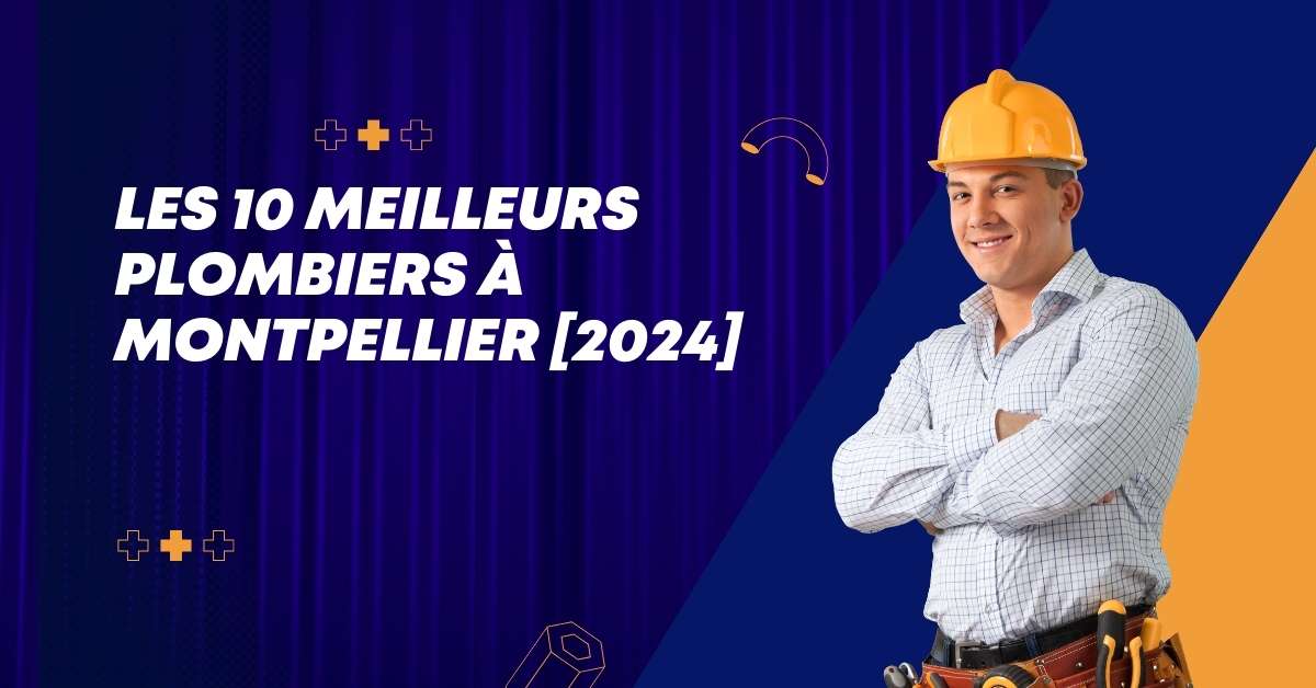 Les 10 Meilleurs Plombiers à Montpellier [2024]