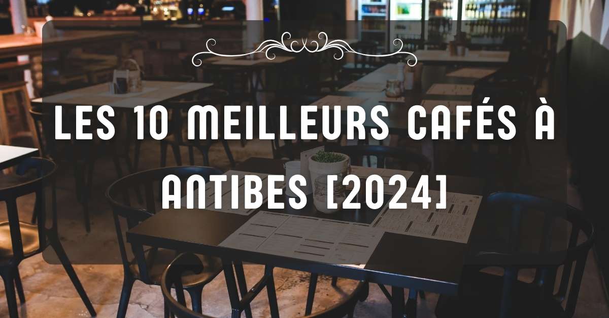 Les 10 Meilleurs Cafés à Antibes [2024]
