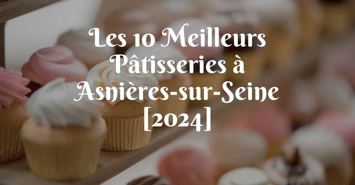 Les 10 Meilleurs Pâtisseries à Asnières-sur-Seine [2024]