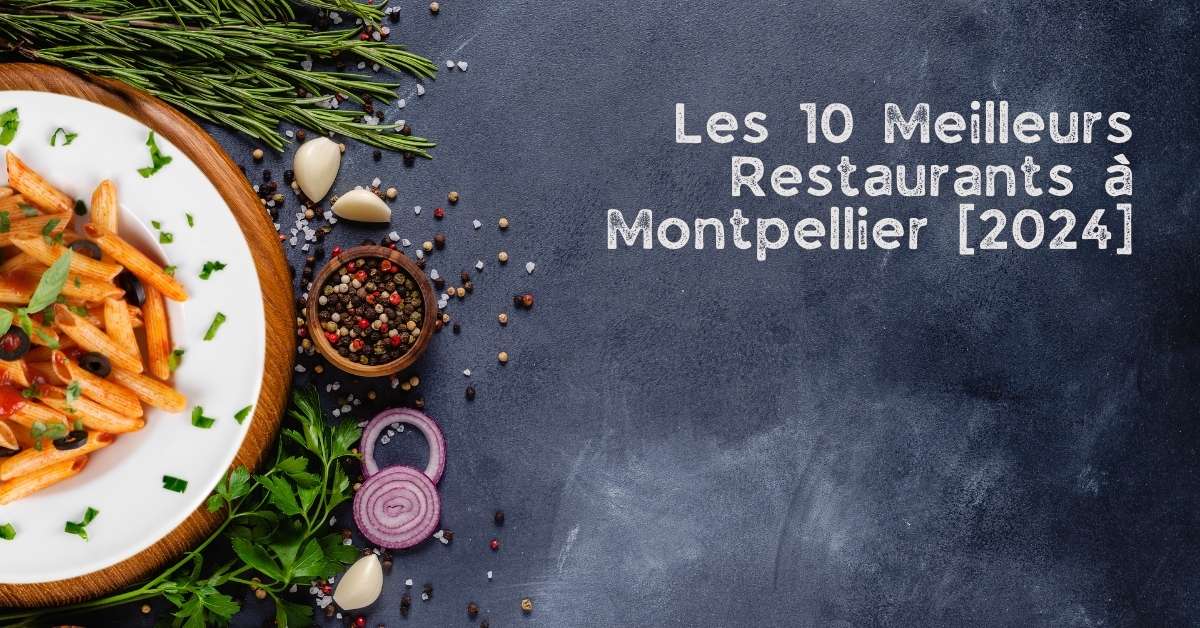Les 10 Meilleurs Restaurants à Montpellier [2024]
